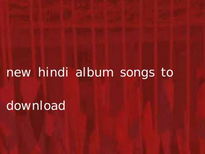 new hindi album songs to download