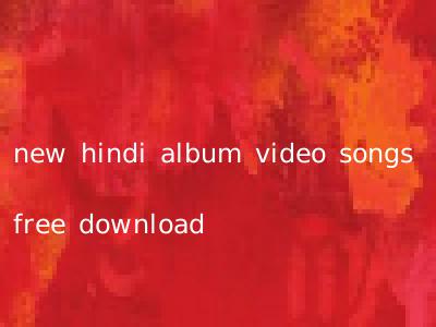 new hindi album video songs free download
