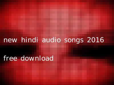 new hindi audio songs 2016 free download