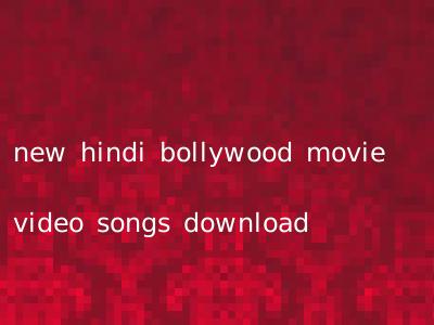 new hindi bollywood movie video songs download