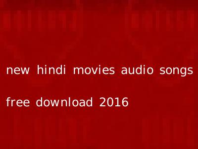 new hindi movies audio songs free download 2016