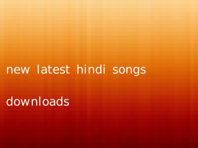 new latest hindi songs downloads