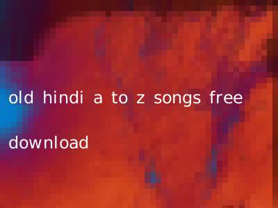old hindi a to z songs free download