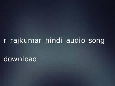 r rajkumar hindi audio song download
