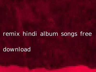 remix hindi album songs free download