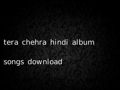 tera chehra hindi album songs download
