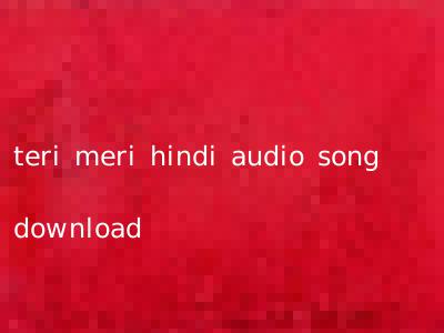 teri meri hindi audio song download