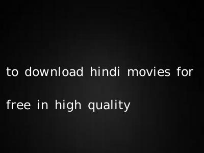 to download hindi movies for free in high quality