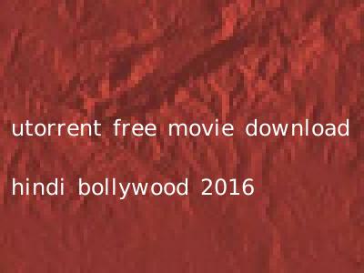 utorrent free movie download hindi bollywood 2016