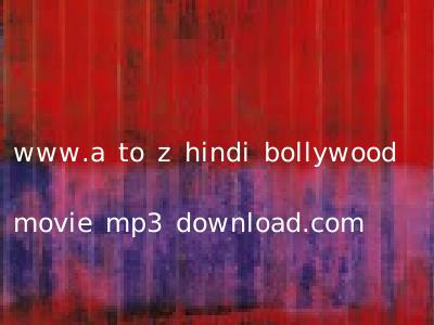 www.a to z hindi bollywood movie mp3 download.com