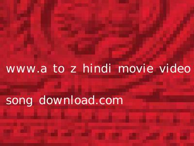 www.a to z hindi movie video song download.com