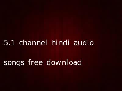 5.1 channel hindi audio songs free download