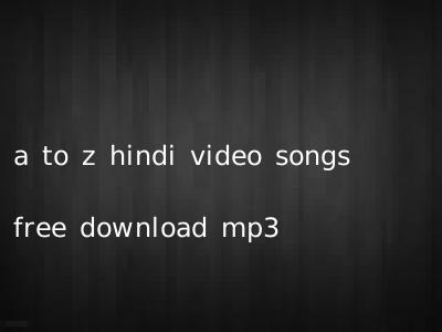 a to z hindi video songs free download mp3