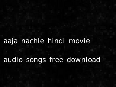 aaja nachle hindi movie audio songs free download