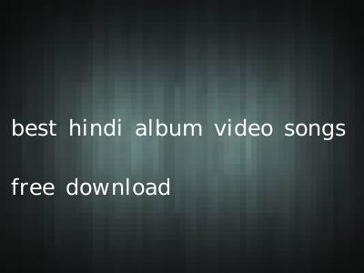 best hindi album video songs free download