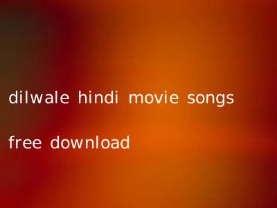 dilwale hindi movie songs free download