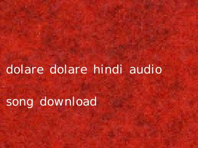 dolare dolare hindi audio song download