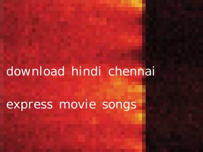 download hindi chennai express movie songs