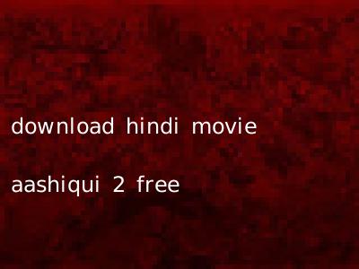 download hindi movie aashiqui 2 free