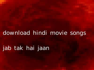 download hindi movie songs jab tak hai jaan