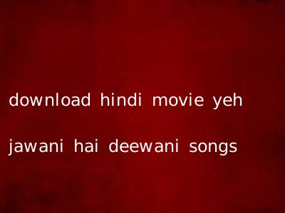 download hindi movie yeh jawani hai deewani songs