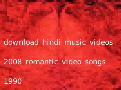 download hindi music videos 2008 romantic video songs 1990