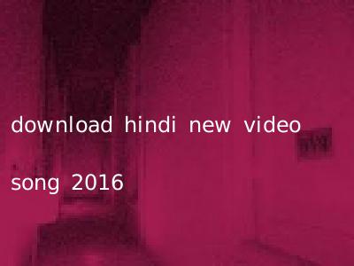 download hindi new video song 2016