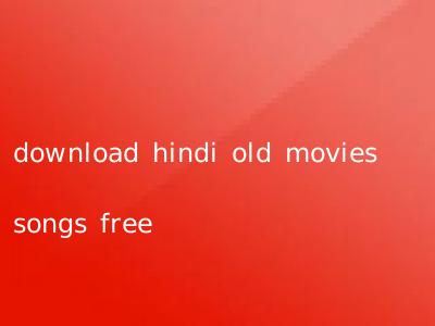 download hindi old movies songs free
