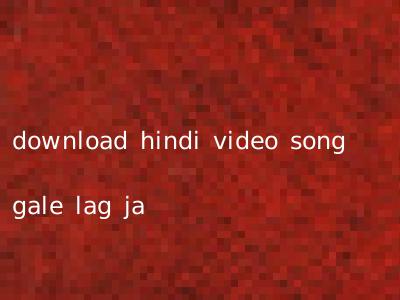 download hindi video song gale lag ja