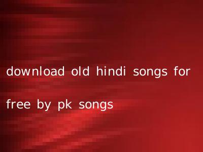download old hindi songs for free by pk songs