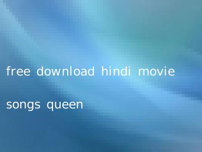free download hindi movie songs queen