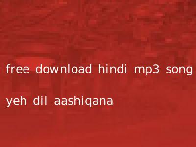 free download hindi mp3 song yeh dil aashiqana