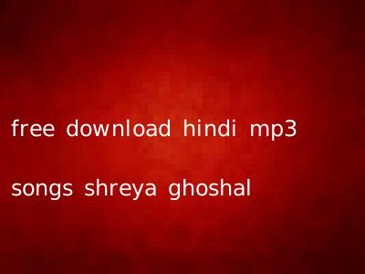 free download hindi mp3 songs shreya ghoshal