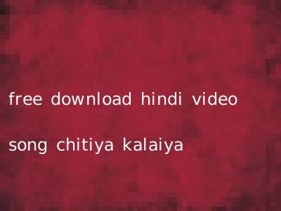 free download hindi video song chitiya kalaiya