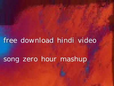 free download hindi video song zero hour mashup
