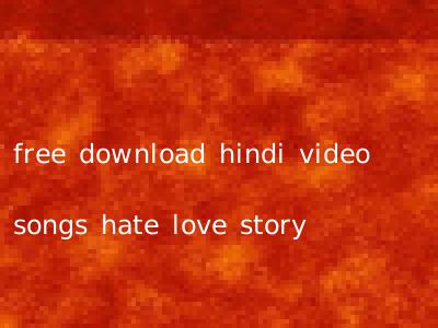 free download hindi video songs hate love story