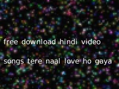 free download hindi video songs tere naal love ho gaya