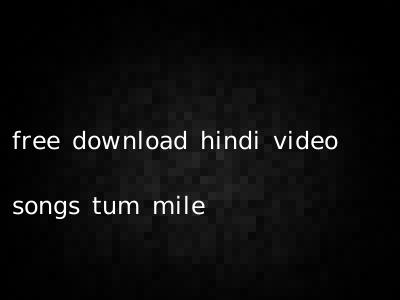 free download hindi video songs tum mile