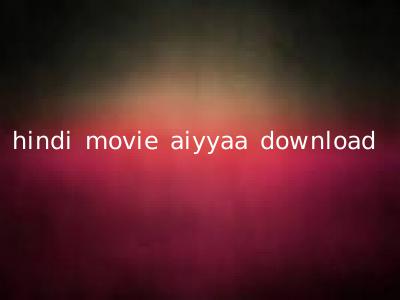 hindi movie aiyyaa download