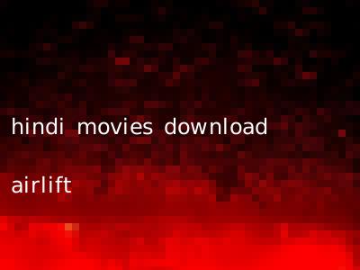 hindi movies download airlift