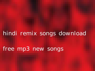 hindi remix songs download free mp3 new songs