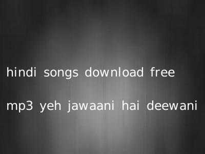 hindi songs download free mp3 yeh jawaani hai deewani