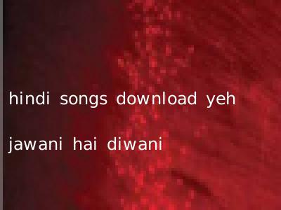 hindi songs download yeh jawani hai diwani