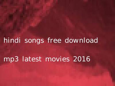 hindi songs free download mp3 latest movies 2016