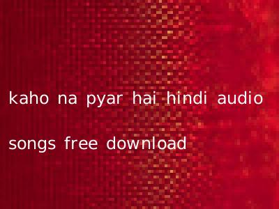 kaho na pyar hai hindi audio songs free download